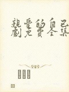 亲爱的自已电视剧免费全集在线观看高清