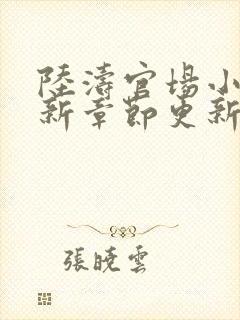 陆涛官场小说最新章节更新