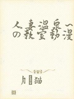 人妻温泉～淫辱の教室动漫