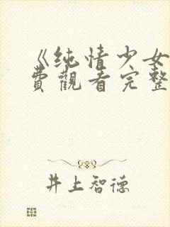 《纯情少女》免费观看完整版动漫