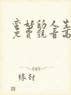 蛮好的人生全集免费观看高清