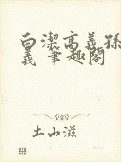 白洁高义孙倩高义 笔趣阁