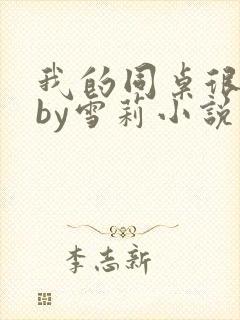 我的同桌很娇软by雪莉小说笔趣阁免费阅读