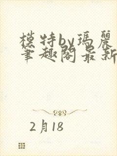 模特by玛丽苏笔趣阁最新章节更新内容