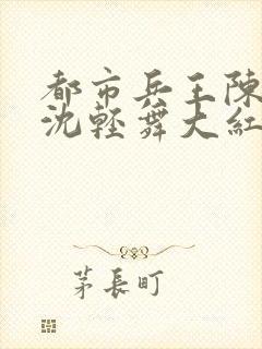 都市兵王陈六何沈轻舞大红大紫封面