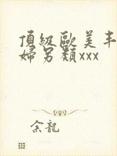 顶级欧美丰满熟妇另类xxx