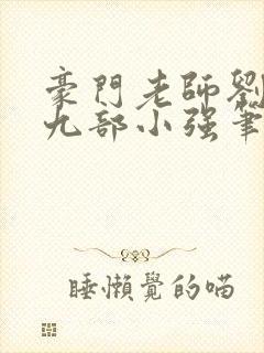 豪门老师刘艳第九部小强笔趣阁