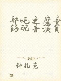 哪吒之魔童降世的配音演员