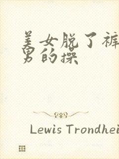 美女脱了裤子让男的操