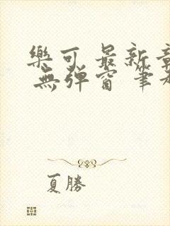 乐可 最新章节 无弹窗 笔趣阁