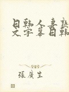 日韩人妻熟女中文字幕日韩人妻熟女