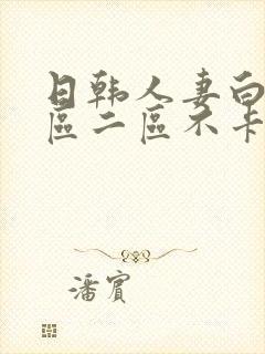 日韩人妻白浆一区二区不卡