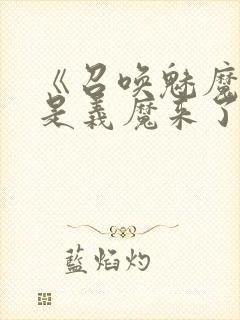 《召唤魅魔结果是义魔来了》