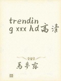 trending xxx hd高清在线观看