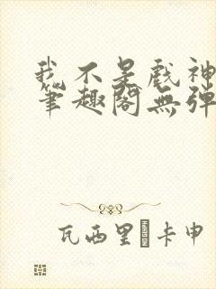 我不是戏神小说笔趣阁无弹窗封面