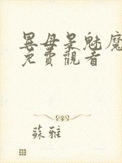 异母是魅魔全集免费观看