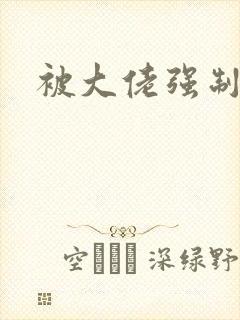 被大佬强制爱了