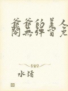 爷爷的美人笔趣阁无弹窗免费阅读