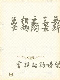 万相之王无弹窗笔趣阁最新章节封面