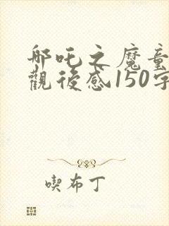 哪吒之魔童降世观后感150字