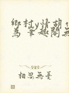 乡村y情胡作非为 笔趣阁无弹窗