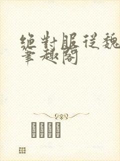 绝对服从魏承泽笔趣阁