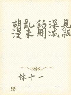 胡乱的深见君动漫未删减版第9集