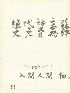 绝代神主苏莫全文免费无弹窗阅读