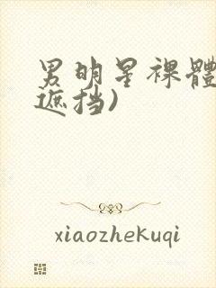 男明星裸体(无遮挡)