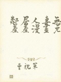 邻居人妻无删减羞羞漫画免费