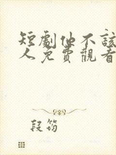 短剧他不该爱的人免费观看全集高清