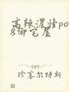 高辣浓情po18御宅屋