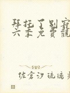 拜托了别宠我第六季免费观看