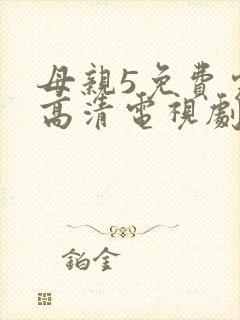 母亲5免费完整高清电视剧在
