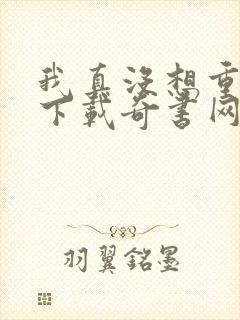 我真没想重生啊下载奇书网