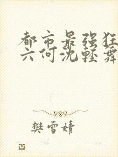 都市最强狂兵陈六何沈轻舞