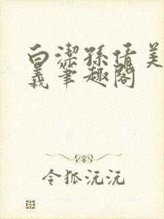 白洁孙倩美红高义笔趣阁