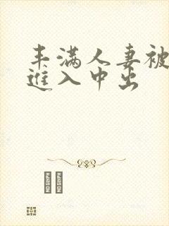 丰满人妻被猛烈进入中出