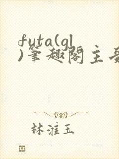 futa(gl)笔趣阁主受