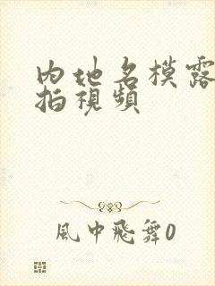 内地名模露p私拍视频