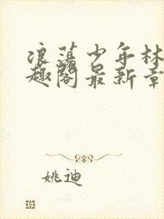 浪荡少年林以笔趣阁最新章节