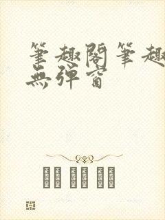 笔趣阁笔趣阁 无弹窗