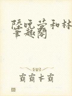 陆晚萤和林知珩笔趣阁