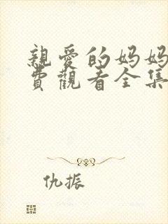 亲爱的妈妈6免费观看全集电视剧