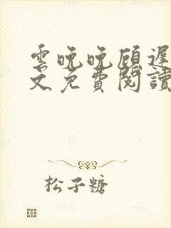 云晚晚顾迟云全文免费阅读