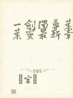 一剑独尊叶玄,叶灵最新章节列表