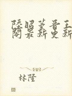 陆昭菱晋王笔趣阁最新更新章节列表