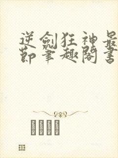 逆剑狂神最新章节笔趣阁书库