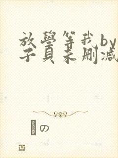 放学等我by酱子贝未删减版