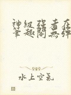 神级强者在都市笔趣阁无弹窗